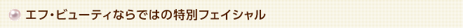 エフ・ビューティならではの特別フェイシャル
