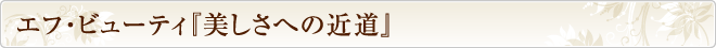 エフ・ビューティ『美しさへの近道』