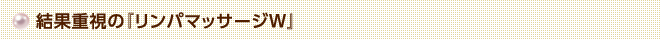 結果重視の『リンパマッサージＷ』