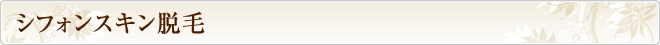 シフォンスキン脱毛