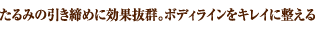たるみの引き締めに効果抜群。ボディラインをキレイに整える