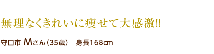 無理なくきれいに痩せて大感激!!　守口市 Mさん（35歳）　身長168cm